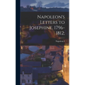 Napoleon's Letters to Josephine, 1796-1812; - Hardcover