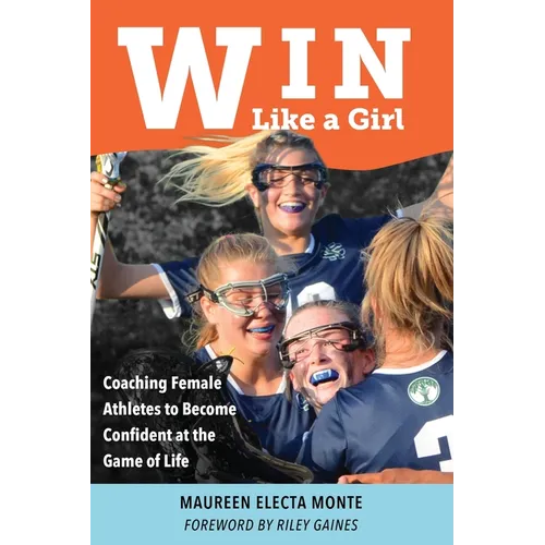 Win Like A Girl: Coaching Female Athletes to Become Confident at the Game of Life - Paperback