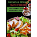 Rheumatoid Arthritis Relief Diet Cookbook: Revitalize Your Plate, Relieve Your Joints - Paperback