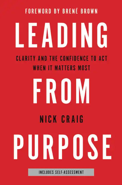 Leading from Purpose: Clarity and the Confidence to Act When It Matters Most - Hardcover