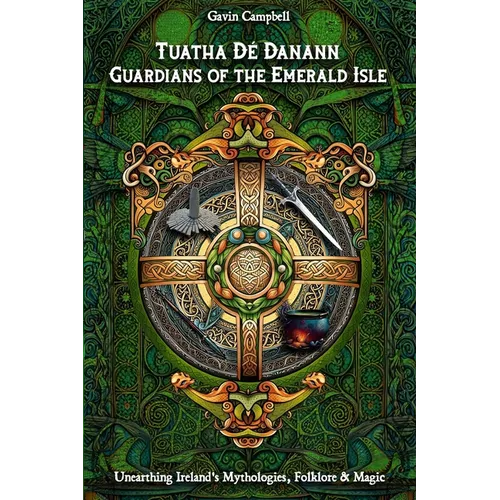 Tuatha Dé Danann: Guardians of the Emerald Isle: Unearthing Ireland's Mythologies, Folklore & Magic - Paperback