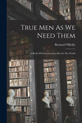 True Men As We Need Them: A Book Of Instruction For Men In The World - Paperback
