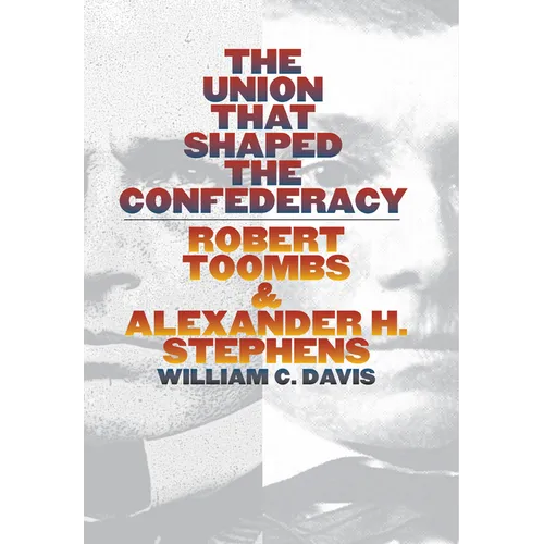 The Union That Shaped the Confederacy: Robert Toombs and Alexander H. Stephens - Hardcover