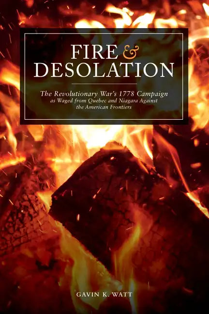 Fire and Desolation: The Revolutionary War's 1778 Campaign as Waged from Quebec and Niagara Against the American Frontiers - Paperback