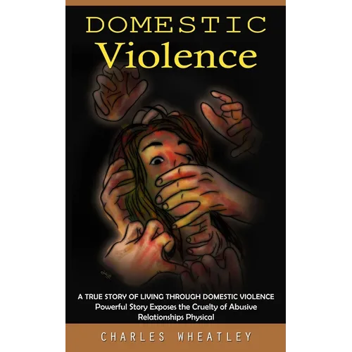 Domestic Violence: A True Story of Living through Domestic Violence (Powerful Story Exposes the Cruelty of Abusive Relationships Physical - Paperback