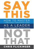 Say This, Not That: How to Master 7 Dreaded Conversations As a Leader in the Modern Workplace - Hardcover