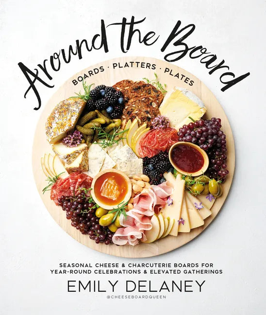 Around the Board: Boards, Platters, and Plates: Seasonal Cheese and Charcuterie for Year-Round Cel - Hardcover