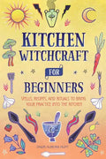 Kitchen Witchcraft for Beginners: Spells, Recipes, and Rituals to Bring Your Practice Into the Kitchen - Paperback