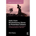 Haiti: From Revolutionary Slaves to Powerless Citizens: Essays on the Politics and Economics of Underdevelopment, 1804-2013 - Paperback