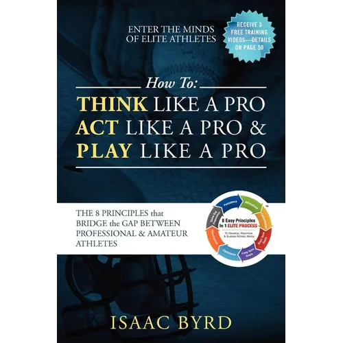 How to: Think Like a Pro, Act Like a Pro & Play Like a Pro: The 8 Principles That Bridge the Gap Between Professional and Amateur Athletes - Paperback