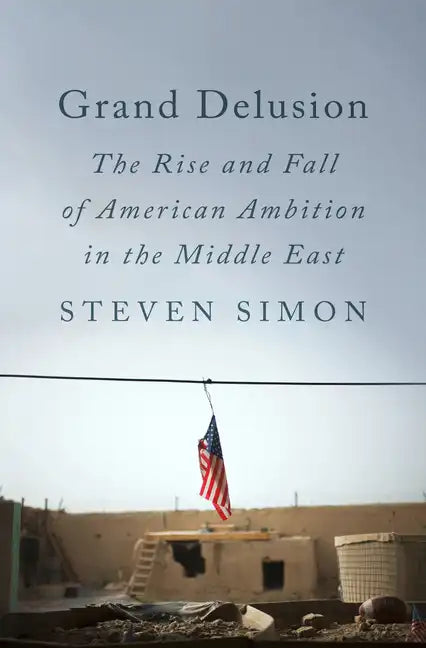 Grand Delusion: The Rise and Fall of American Ambition in the Middle East - Hardcover