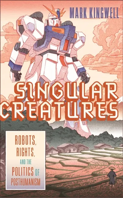Singular Creatures: Robots, Rights, and the Politics of Posthumanism - Hardcover