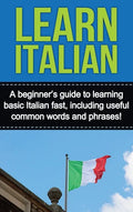 Learn Italian: A beginner's guide to learning basic Italian fast, including useful common words and phrases! - Hardcover