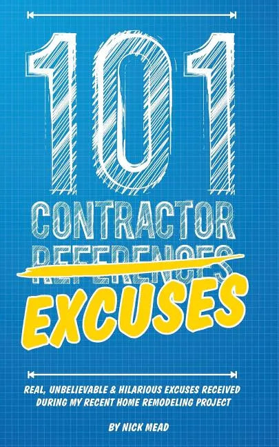 101 Contractor Excuses: Real, Unbelievable, & Hilarious Excuses Received During My Recent Home Remodeling Project - Paperback