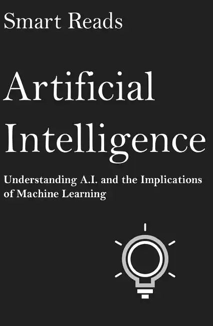 Artificial Intelligence: Understanding A.I. and the Implications of Machine Learning - Paperback