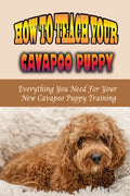 How To Teach Your Cavapoo Puppy: Everything You Need For Your New Cavapoo Puppy Training: Fun Facts About Cavapoo - Paperback