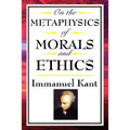 On the Metaphysics of Morals and Ethics: Kant: Groundwork of the Metaphysics of Morals, Introduction to the Metaphysic of Morals, the Metaphysical Ele - Paperback