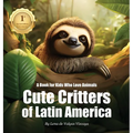 Cute Critters of Latin America: A Book for Kids Who Love Animals - Hardcover