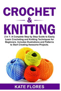 Crochet & Knitting: 2 in 1: A Complete Step by Step Guide to Easily Learn Crocheting and Knitting Techniques for Beginners. Includes Illus - Paperback