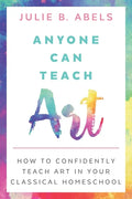 Anyone Can Teach Art: How to Confidently Teach Art in Your Classical Homeschool - Paperback
