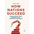 How Nations Succeed: Manufacturing, Trade, Industrial Policy, and Economic Development - Paperback