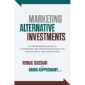 Marketing Alternative Investments: A Comprehensive Guide to Fundraising and Investor Relations for Private Equity and Hedge Funds - Hardcover