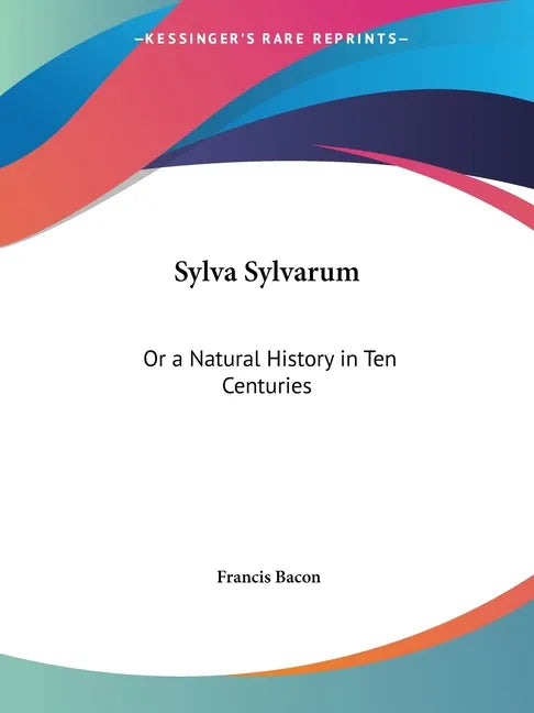 Sylva Sylvarum: Or a Natural History in Ten Centuries - Paperback