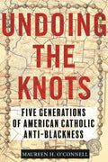 Undoing the Knots: Five Generations of American Catholic Anti-Blackness - Paperback