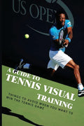 A Guide To Tennis Visual Training: Things To Avoid When You Want To Win The Tennis Game: Visual Training For Tennis - Paperback