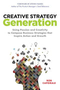 Creative Strategy Generation: Using Passion and Creativity to Compose Business Strategies That Inspire Action and Growth - Hardcover