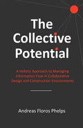 The Collective Potential: A Holistic Approach to Managing Information Flow in Collaborative Design and Construction Environments - Paperback