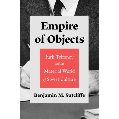 Empire of Objects: Iurii Trifonov and the Material World of Soviet Culture - Hardcover