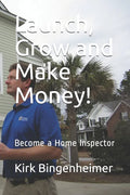 Launch, Grow and Make Money!: Become a Home Inspector - Paperback