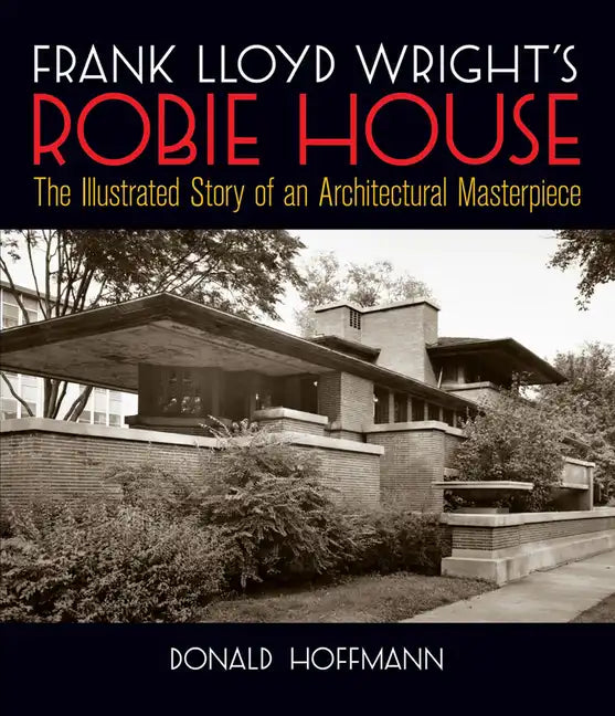 Frank Lloyd Wright's Robie House: The Illustrated Story of an Architectural Masterpiece - Paperback