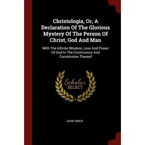 Christologia, Or, A Declaration Of The Glorious Mystery Of The Person Of Christ, God And Man: With The Infinite Wisdom, Love And Power Of God In The C - Paperback