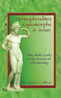 Hermaphrodites, Gynomorphs and Jesus: She-Male Gods and the Roots of Christianity - Paperback