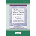 The Dialectical Behavior Therapy Skills Workbook for Psychosis: Manage Your Emotions, Reduce Symptoms, and Get Back to Your Life [Large Print 16 Pt Ed - Paperback
