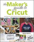 The Makers Guide to Cricut: Easy Projects for Creating Fabulous Home Decor, Wearables, and Gifts - Paperback
