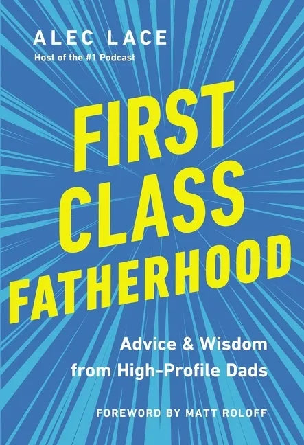 First Class Fatherhood: Advice and Wisdom from High-Profile Dads - Hardcover