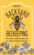 Backyard Beekeeping: What You Need to Know About Raising Bees and Creating a Profitable Honey Business - Hardcover