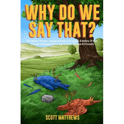Why Do We Say That? 101 Idioms, Phrases, Sayings & Facts! The Origins & History Of Your Favorite Colloquial Terms, Expressions, Phrases & Proverbs - Paperback
