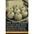 Old Time Recipes for Home Made Wines, Cordials and Liqueurs from Fruits, Flowers, Vegetables and Shrubs - Paperback