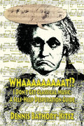 Whaaaaaaaaat!?: I Don't Get Classical Music: A Self-Help Desperation Guide - Paperback