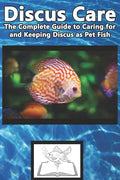 Discus Care: The Complete Guide to Caring for and Keeping Discus as Pet Fish - Paperback