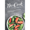 No-Cook Recipe Book: The Best Way to Enjoy Delicious No-Cook Meals - Paperback