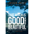 That Which is Good and Beautiful: Beauty and Hope in a Difficult World - Paperback