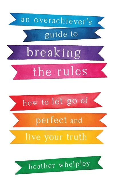 An Overachiever's Guide to Breaking the Rules: How to Let Go of Perfect and Live Your Truth - Paperback