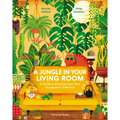 A Jungle in Your Living Room: A Guide to Creating Your Own Houseplant Collection - Hardcover