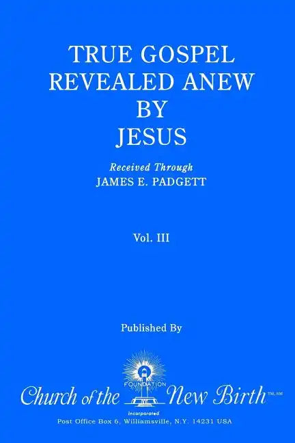 True Gospel Revealed Anew by Jesus, Volume III: Received Through James E Padgett - Paperback