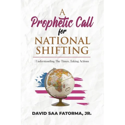 A Prophetic Call for National Shifting: An Understanding of the Time and Seasons and Taking the Necessary Actions to Seize Them - Paperback
